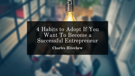 4 Habits to Adopt If You Want To Become a Successful Entrepreneur