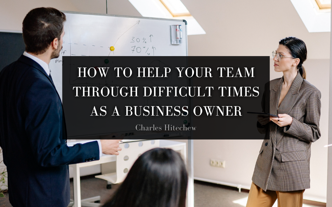 How to Help Your Team Through Difficult Times as a Business Owner