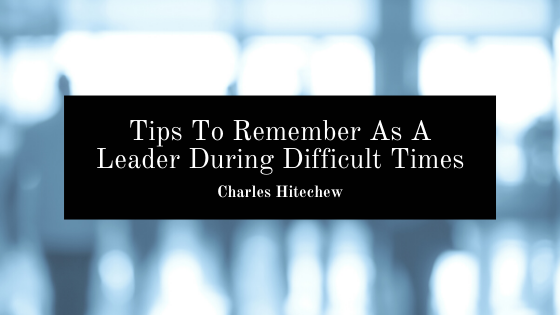 Tips To Remember As A Leader During Difficult Times