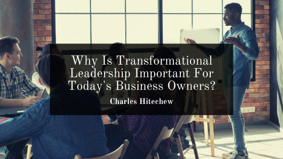 Why Is Transformational Leadership Important For Today’s Business Owners?